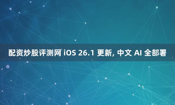 配资炒股评测网 iOS 26.1 更新, 中文 AI 全部署