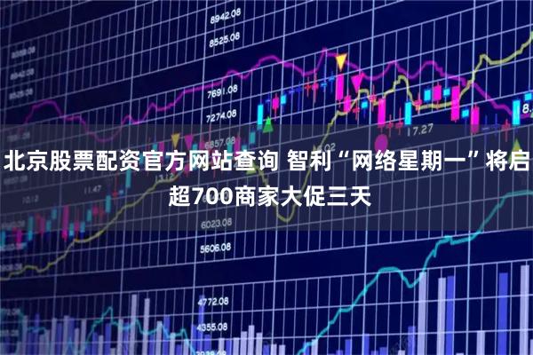 北京股票配资官方网站查询 智利“网络星期一”将启 超700商家大促三天