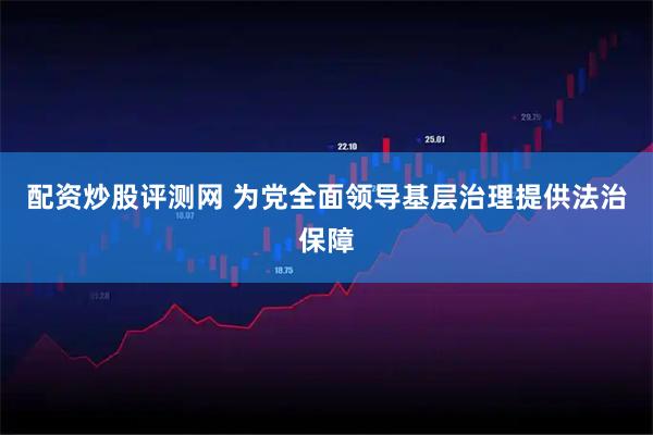 配资炒股评测网 为党全面领导基层治理提供法治保障