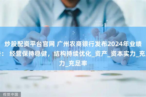 炒股配资平台官网 广州农商银行发布2024年业绩公告： 经营保持稳健，结构持续优化_资产_资本实力_充足率