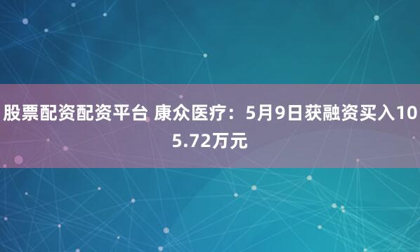 股票配资配资平台 康众医疗：5月9日获融资买入105.72万元