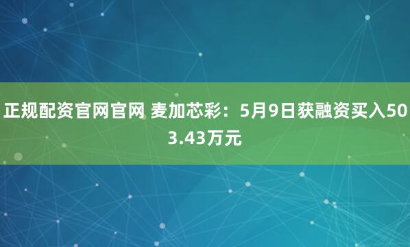 正规配资官网官网 麦加芯彩：5月9日获融资买入503.43万元