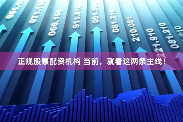 正规股票配资机构 当前，就看这两条主线！