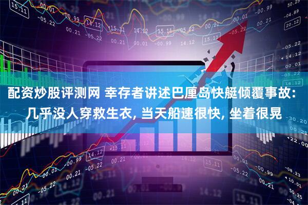 配资炒股评测网 幸存者讲述巴厘岛快艇倾覆事故: 几乎没人穿救生衣, 当天船速很快, 坐着很晃