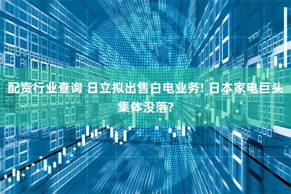 配资行业查询 日立拟出售白电业务! 日本家电巨头集体没落?