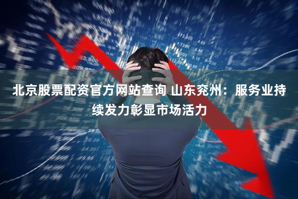 北京股票配资官方网站查询 山东兖州：服务业持续发力彰显市场活力